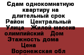 Сдам однокомнатную квартиру на длительный срок › Район ­ Центральный › Улица ­ Жилой массив олимпийский › Дом ­ 7 › Этажность дома ­ 15 › Цена ­ 12 000 - Воронежская обл., Воронеж г. Недвижимость » Квартиры аренда   